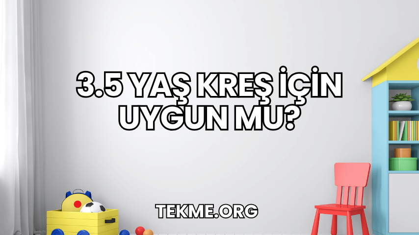 3.5 Yaş Kreş İçin Uygun mu?