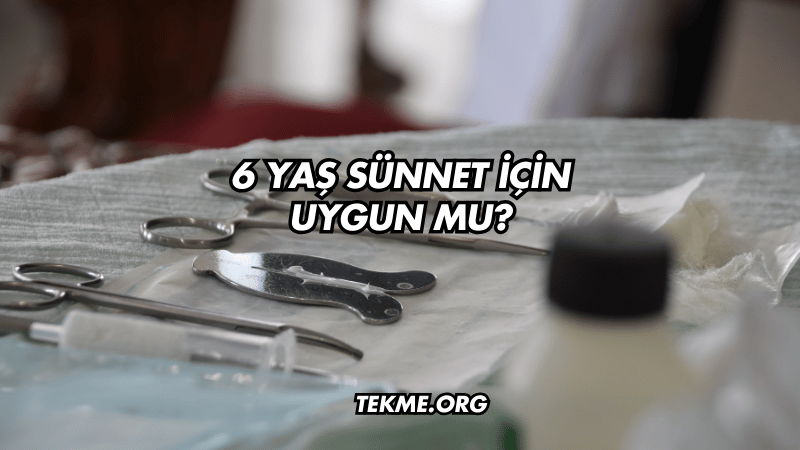 6 Yaş Sünnet İçin Uygun mu?