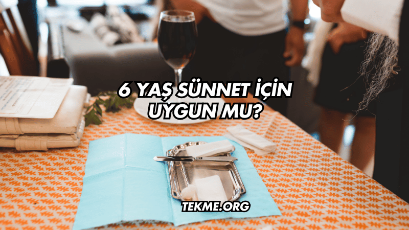 6 Yaş Sünnet İçin Uygun mu?