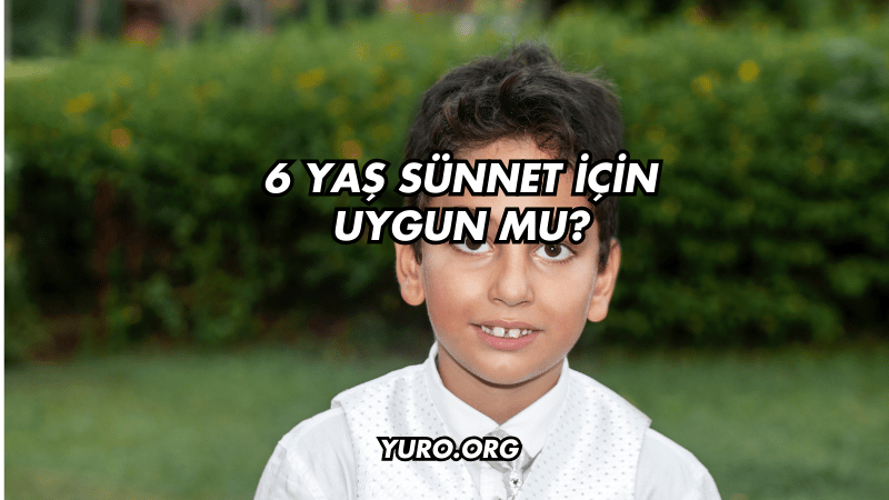 6 Yaş Sünnet İçin Uygun mu?