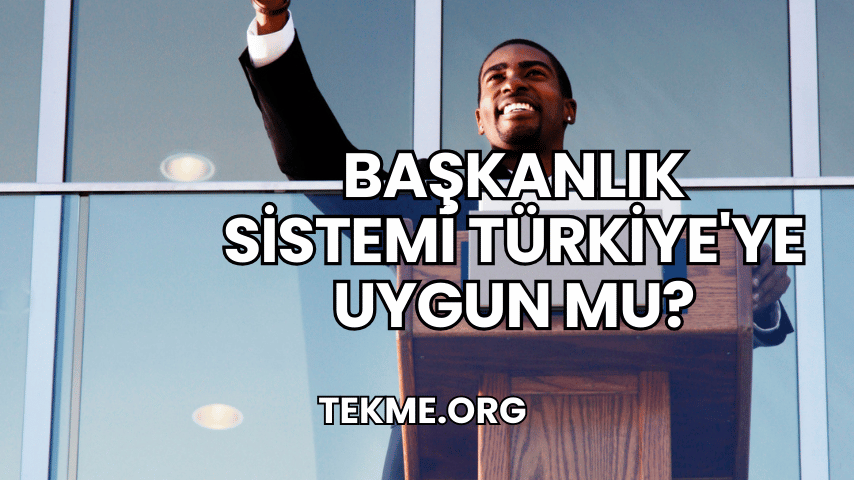 Başkanlık Sistemi Türkiye'ye Uygun mu?