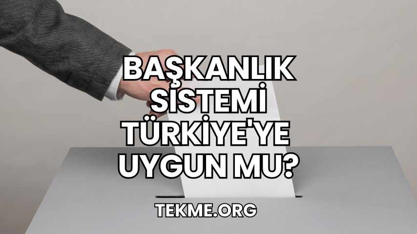 Başkanlık Sistemi Türkiye'ye Uygun mu?