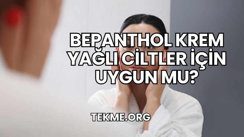 Bepanthol Krem Yağlı Ciltler İçin Uygun mu?