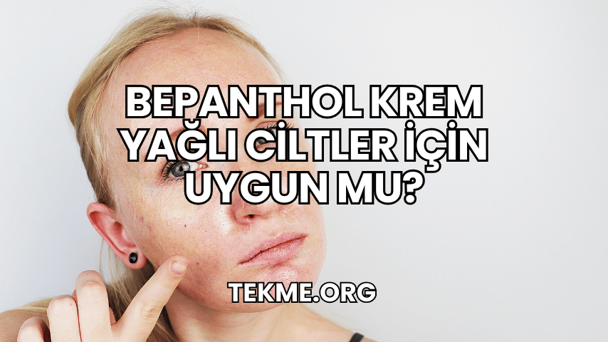 Bepanthol Krem Yağlı Ciltler İçin Uygun mu?