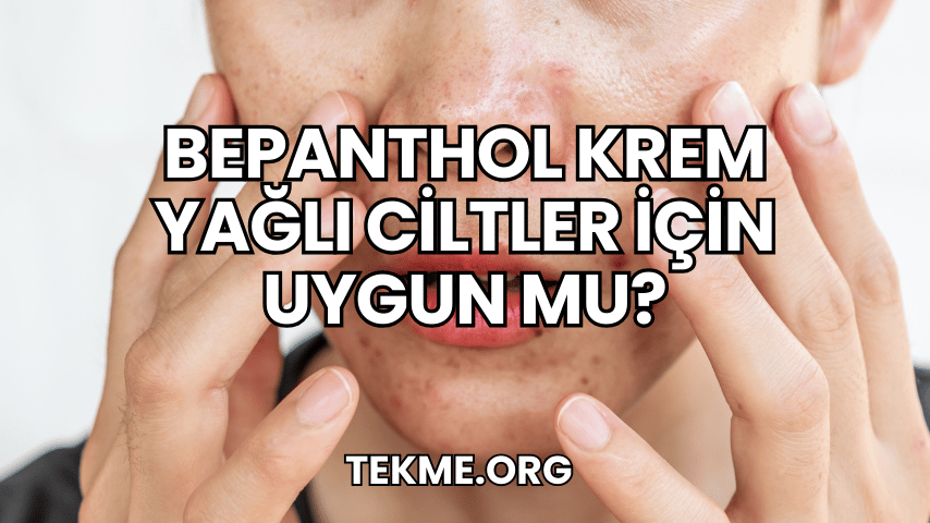 Bepanthol Krem Yağlı Ciltler İçin Uygun mu?