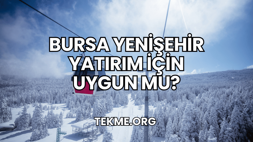 Bursa Yenişehir Yatırım İçin Uygun mu?