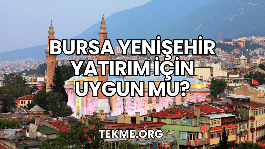 Bursa Yenişehir Yatırım İçin Uygun mu?