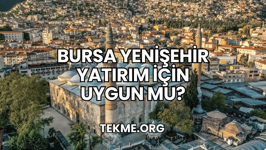 Bursa Yenişehir Yatırım İçin Uygun mu?