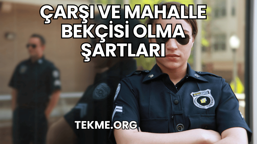 Çarşı ve Mahalle Bekçisi Olma Şartları