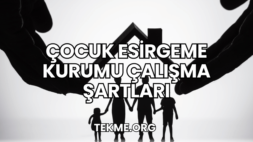 Çocuk Esirgeme Kurumu Çalışma Şartları