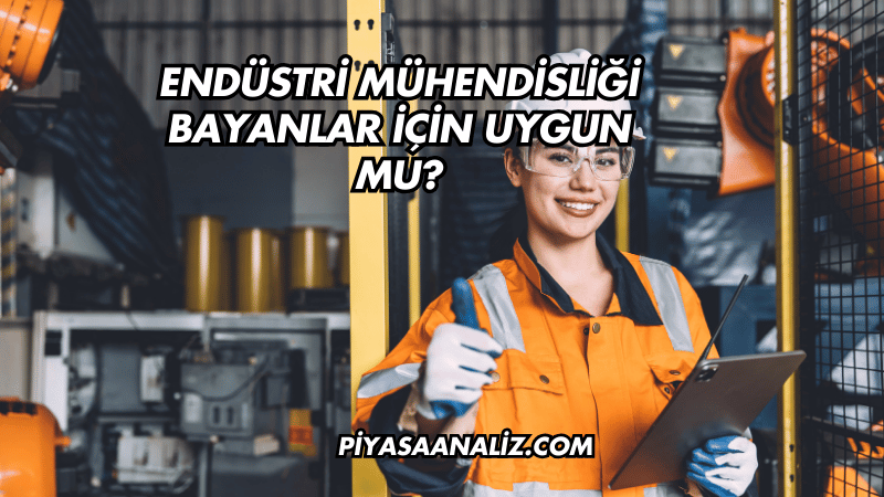 Endüstri Mühendisliği Bayanlar İçin Uygun mu?