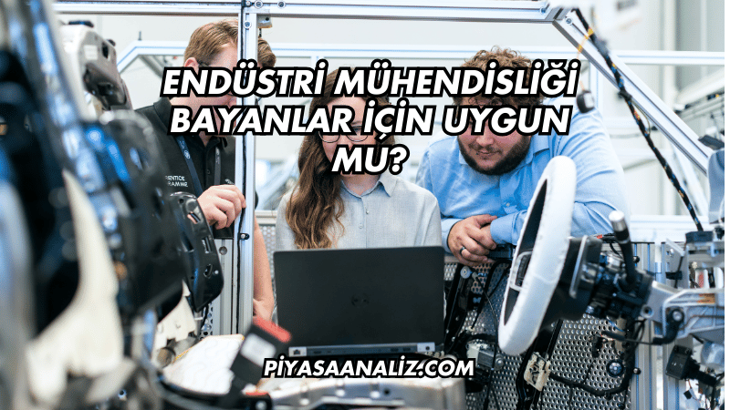 Endüstri Mühendisliği Bayanlar İçin Uygun mu?