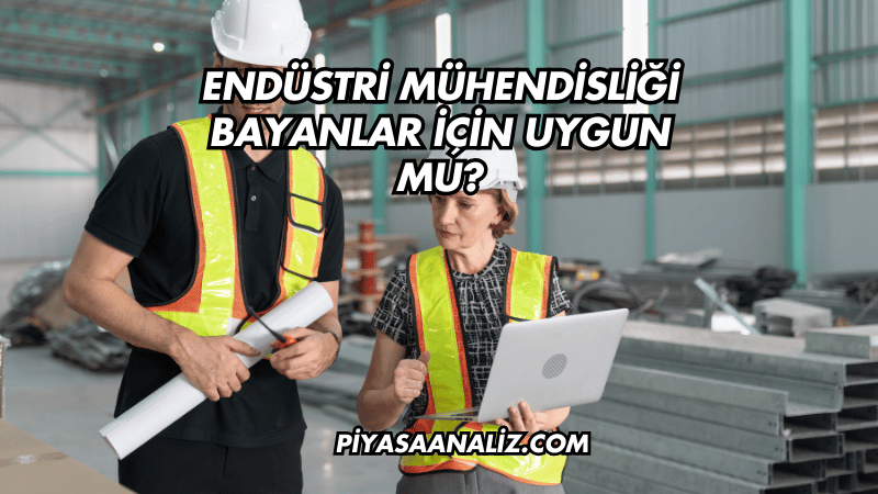 Endüstri Mühendisliği Bayanlar İçin Uygun mu?