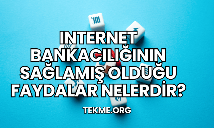 Internet Bankacılığının Sağlamış Olduğu Faydalar Nelerdir?