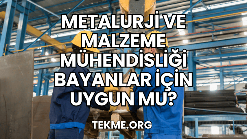 Metalurji ve Malzeme Mühendisliği Bayanlar İçin Uygun mu?