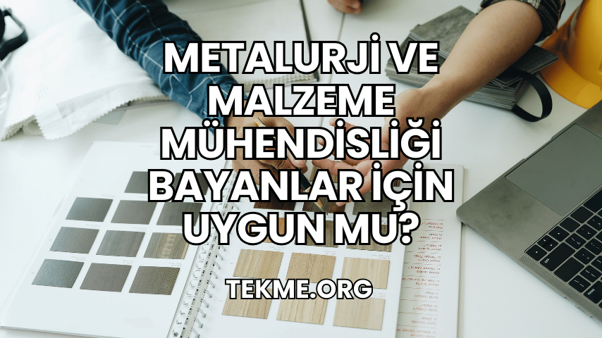 Metalurji ve Malzeme Mühendisliği Bayanlar İçin Uygun mu?