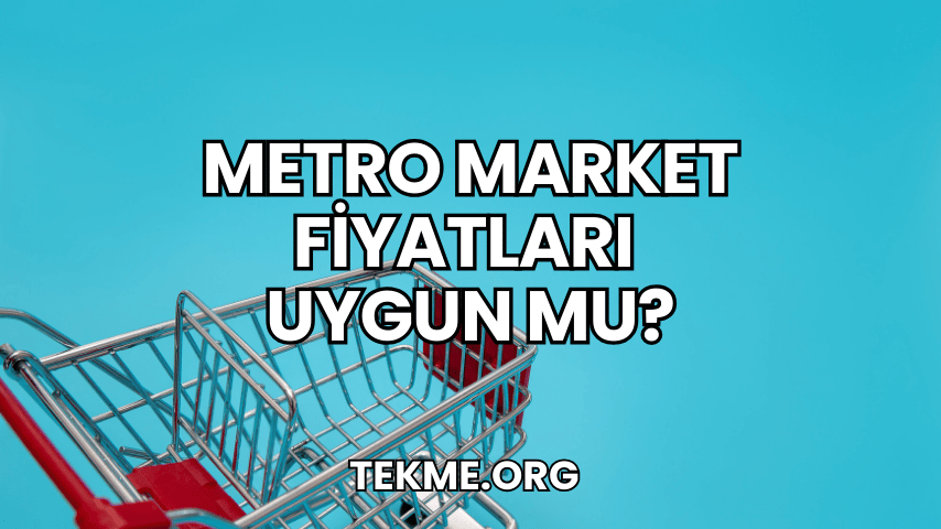 Metro Market Fiyatları Uygun mu?