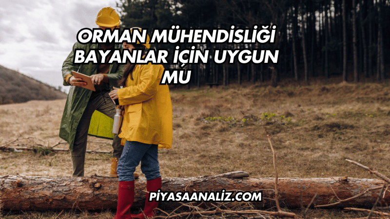 Orman Mühendisliği Bayanlar İçin Uygun mu