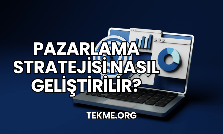 Pazarlama Stratejisi Nasıl Geliştirilir?