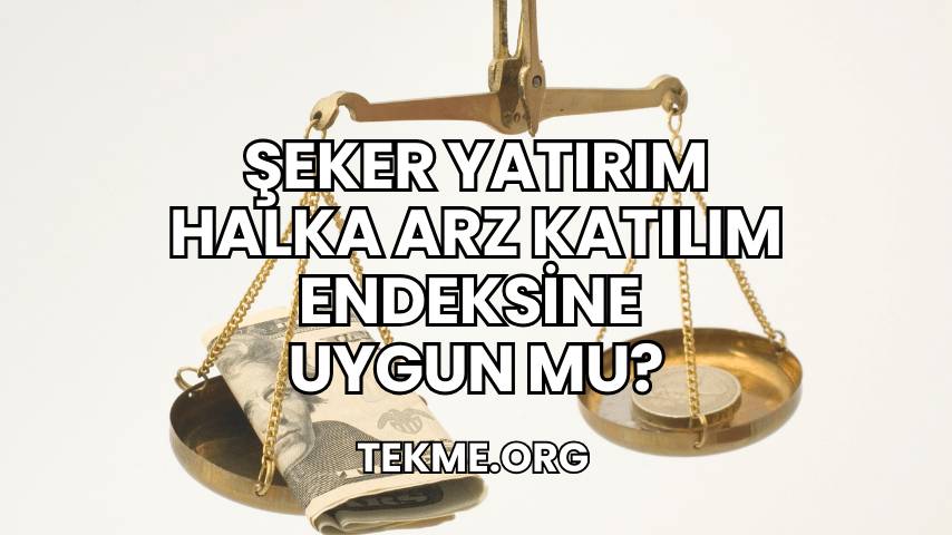 Şeker Yatırım Halka Arz Katılım Endeksine Uygun mu?