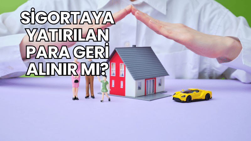 Sigortaya Yatırılan Para Geri Alınır mı?