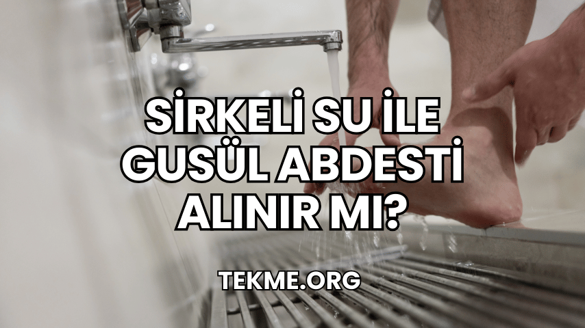 Sirkeli Su ile Gusül Abdesti Alınır mı?