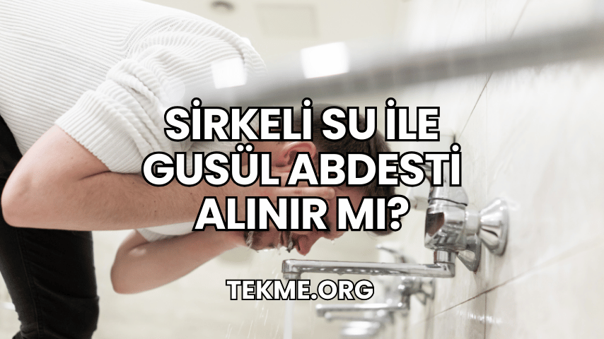 Sirkeli Su ile Gusül Abdesti Alınır mı?