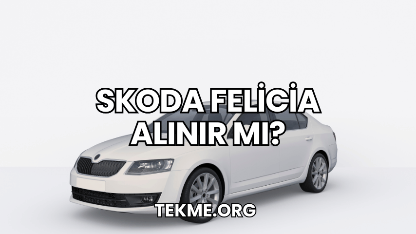 Skoda Felicia Alınır Mı?