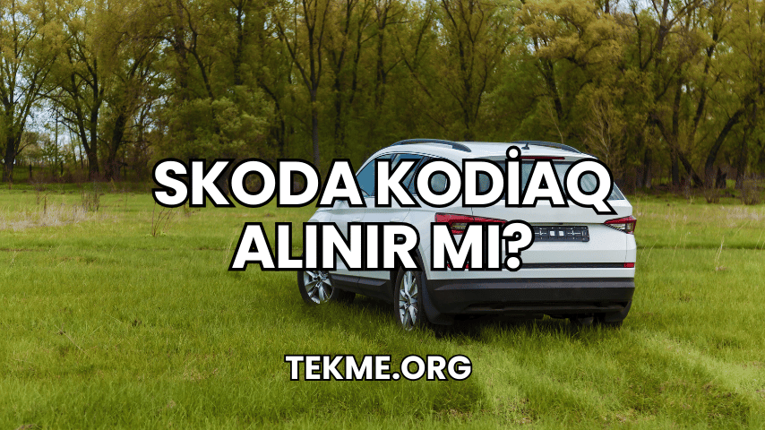 Skoda Kodiaq Alınır Mı?