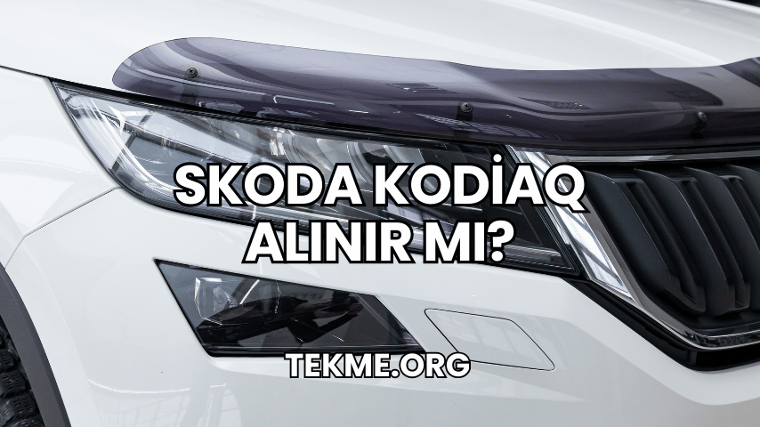 Skoda Kodiaq Alınır Mı?