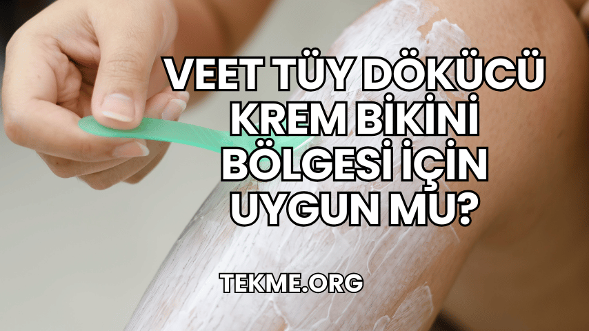 Veet Tüy Dökücü Krem Bikini Bölgesi İçin Uygun mu?