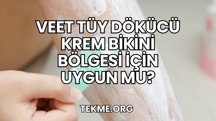 Veet Tüy Dökücü Krem Bikini Bölgesi İçin Uygun mu?