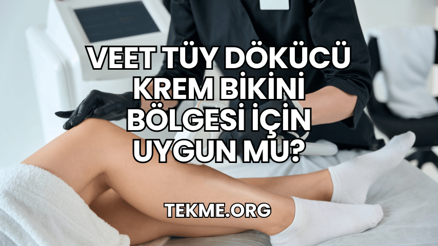 Veet Tüy Dökücü Krem Bikini Bölgesi İçin Uygun mu?