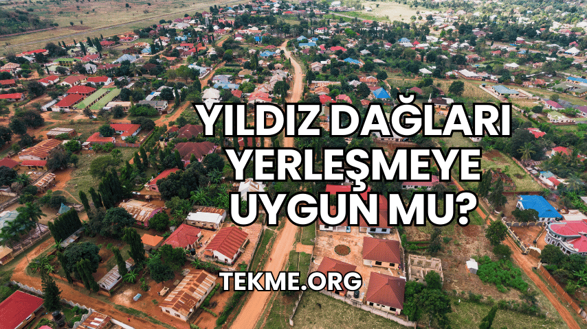 Yıldız Dağları Yerleşmeye Uygun mu?