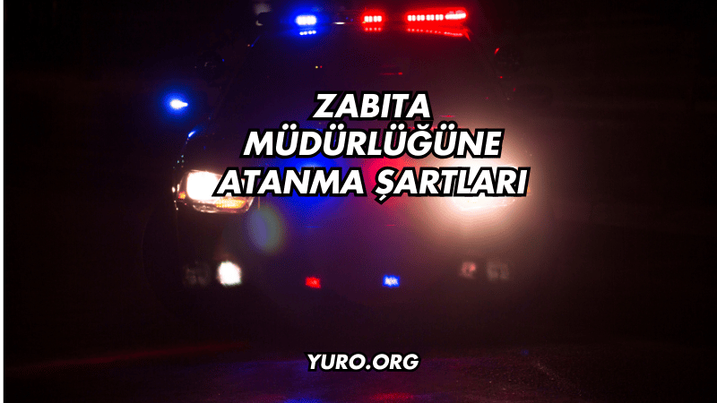 Zabıta Müdürlüğüne Atanma Şartları