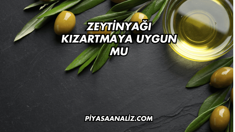 Zeytinyağı Kızartmaya Uygun mu