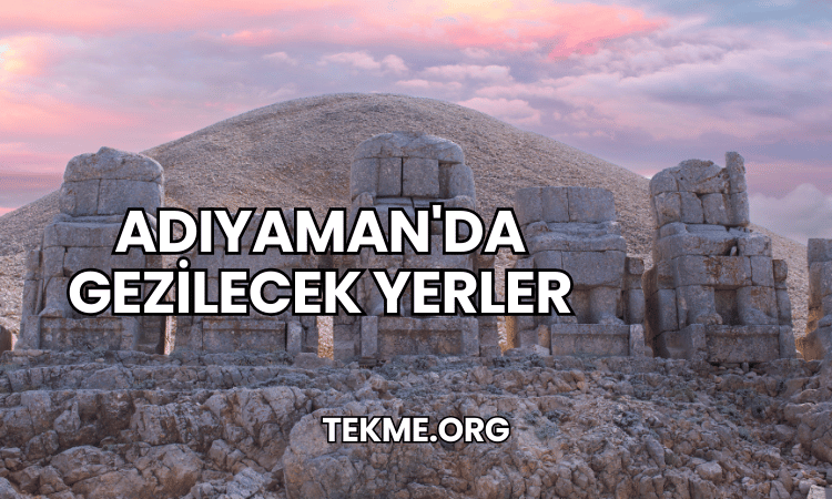 Adıyaman'da Gezilecek Yerler