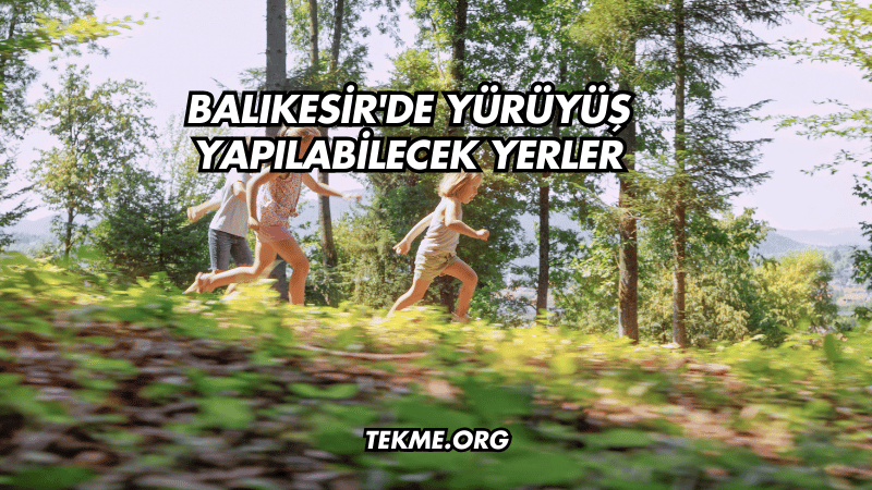 Balıkesir'de Yürüyüş Yapılabilecek Yerler