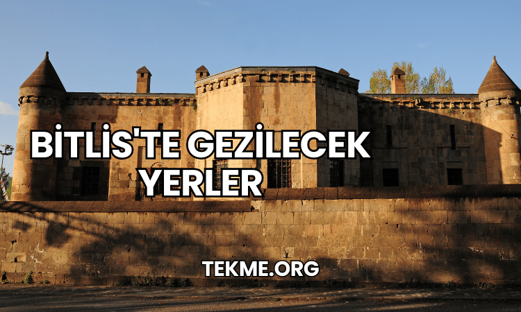 Bitlis'te Gezilecek Yerler