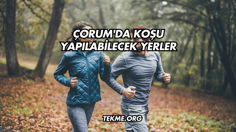 Çorum'da Koşu Yapılabilecek Yerler