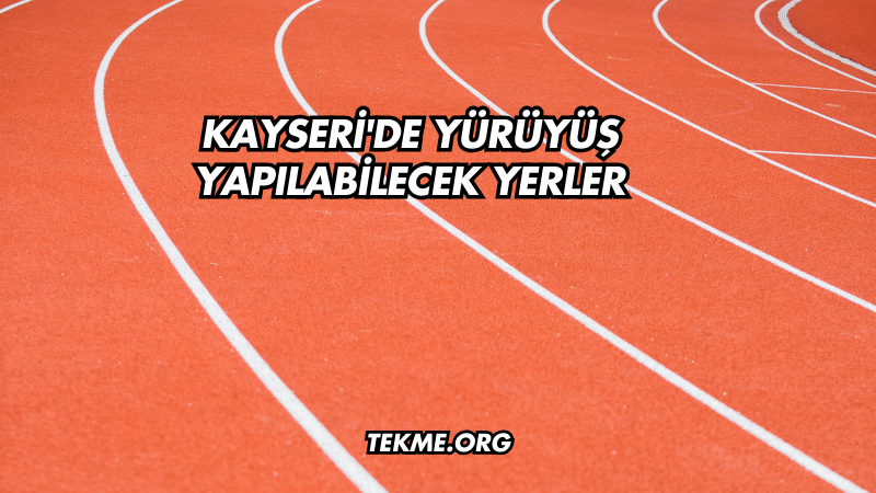 Kayseri'de Yürüyüş Yapılabilecek Yerler