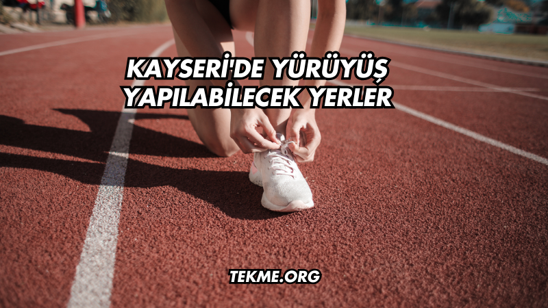 Kayseri'de Yürüyüş Yapılabilecek Yerler