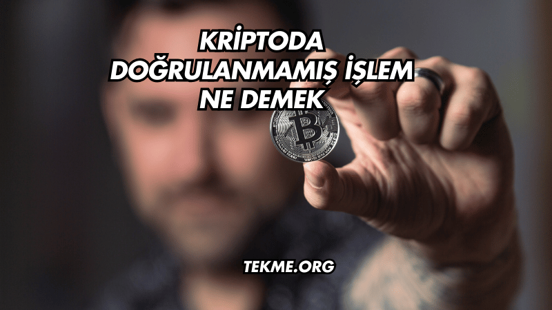 Kriptoda Doğrulanmamış İşlem Ne Demek