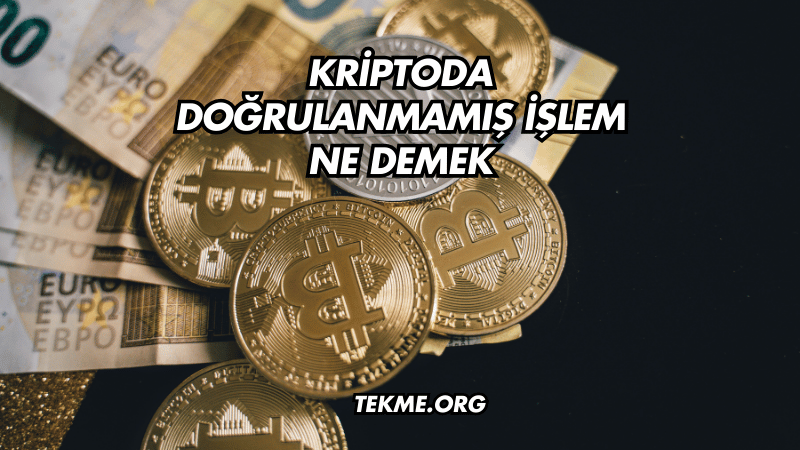 Kriptoda Doğrulanmamış İşlem Ne Demek