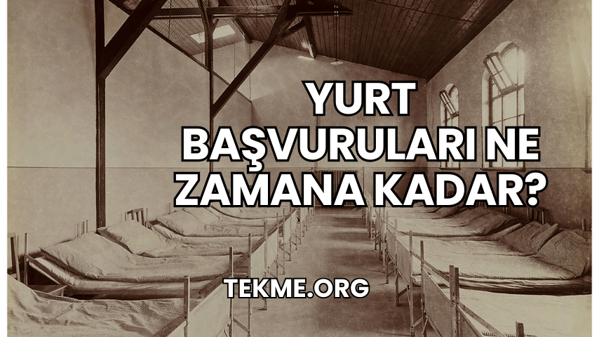 Yurt Başvuruları Ne Zamana Kadar?