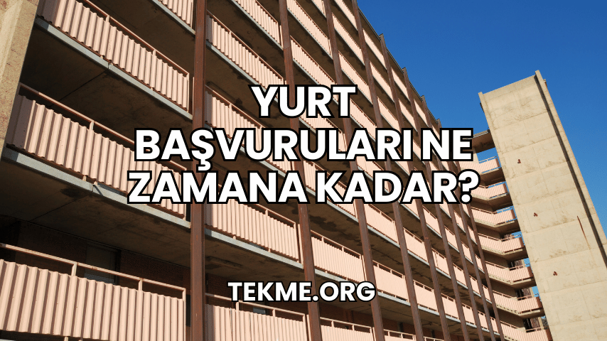 Yurt Başvuruları Ne Zamana Kadar?