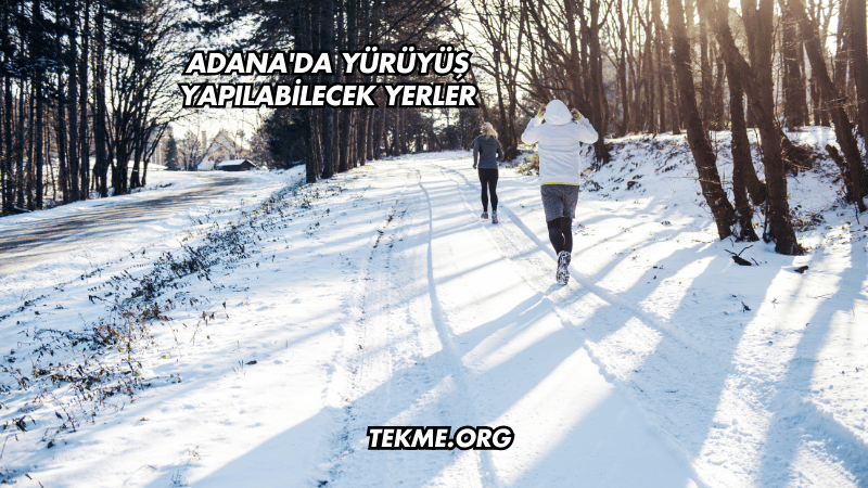 Adana'da Yürüyüş Yapılabilecek Yerler