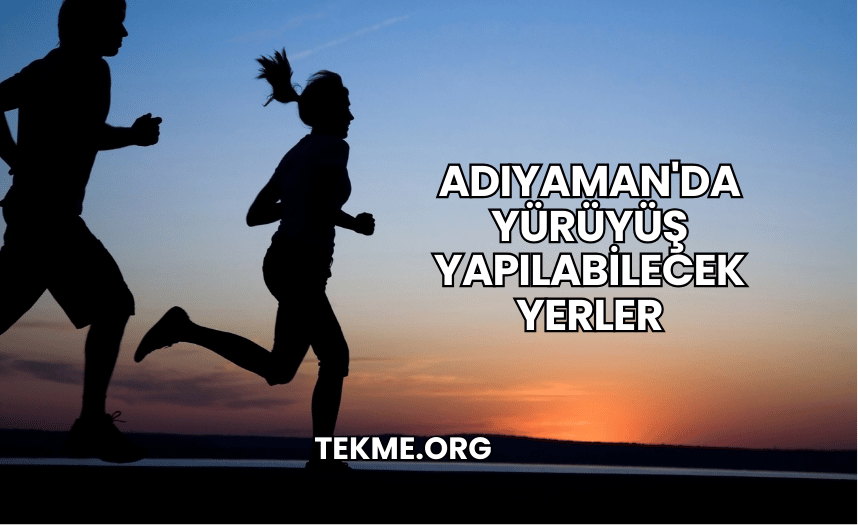 Adıyaman'da Yürüyüş Yapılabilecek Yerler