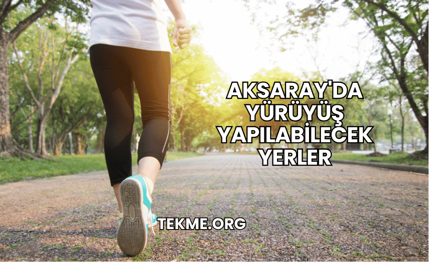 Aksaray'da Yürüyüş Yapılabilecek Yerler