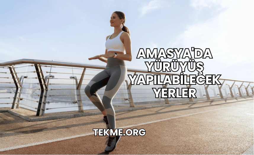 Amasya'da Yürüyüş Yapılabilecek Yerler